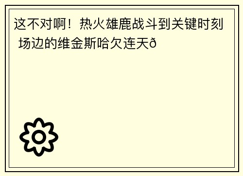 这不对啊！热火雄鹿战斗到关键时刻 场边的维金斯哈欠连天😂